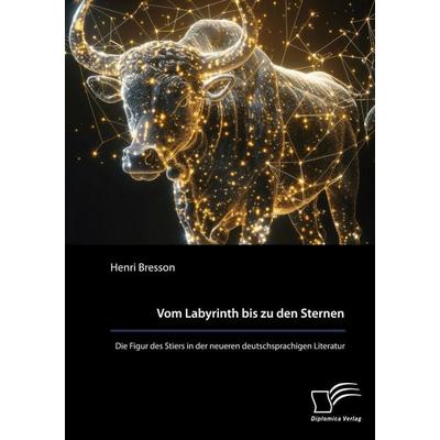Vom Labyrinth bis zu den Sternen. Die Figur des Stiers in der neueren deutschsprachigen Literatur, Taschenbuch von Henri Bresson, Diplomica Verlag
