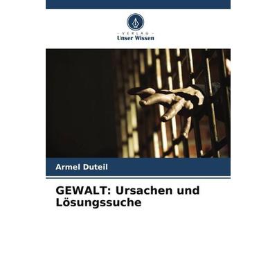 GEWALT: Ursachen und Lösungssuche, Taschenbuch von Armel Duteil, Verlag Unser Wissen, 978-620-6-11271-6