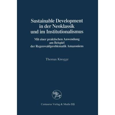 Sustainable Development in der Neoklassik und im Instutionalismus, Taschenbuch von Thomas Knogge, Centaurus Verlag & Media, 978-3-8255-0189-1