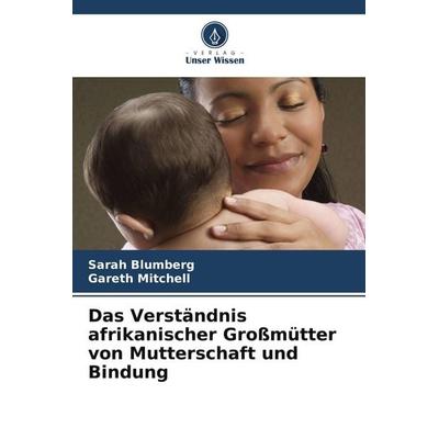 Das Verständnis afrikanischer Großmütter von Mutterschaft und Bindung, Taschenbuch von Sarah Blumberg,Gareth Mitchell, BoD - Books on Demand,