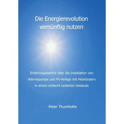 Die Energierevolution vernünftig nutzen, Taschenbuch von Peter Thurnhofer, BoD – Books on Demand, 978-3-7693-4008-2