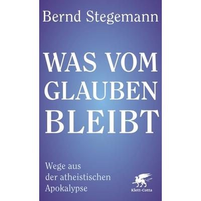 Was vom Glauben bleibt, Gebundene Ausgabe von Bernd Stegemann, Klett Cotta, 978-3-608-98830-7