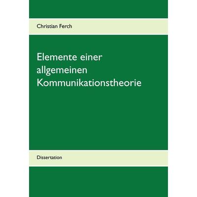 Elemente einer allgemeinen Kommunikationstheorie, Taschenbuch von Christian Ferch, BoD – Books on Demand, 978-3-7386-2630-8