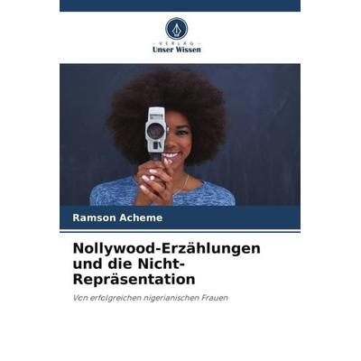 Nollywood-Erzählungen und die Nicht-Repräsentation, Taschenbuch von Ramson Acheme, Verlag Unser Wissen, 978-620-4-80146-9