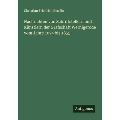 Nachrichten von Schriftstellern und Künstlern der Grafschaft Wernigerode vom Jahre 1074 bis 1855, Taschenbuch von Christian Friedrich Kesslin,