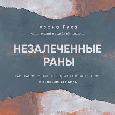 Nezalechennye rany. Kak travmirovannye lyudi stanovyatsya temi, kto prichinyaet bol - Akhona Gukha, Audio, 9785042030222
