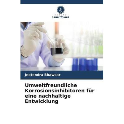 Umweltfreundliche Korrosionsinhibitoren für eine nachhaltige Entwicklung, Taschenbuch von Jeetendra Bhawsar, Verlag Unser Wissen, 978-620-5-33920-6