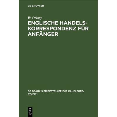 Englische Handelskorrespondenz für Anfänger, Gebundene Ausgabe von W. Orlopp, De Gruyter, 978-3-11-238143-4