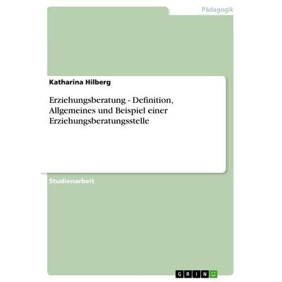 Erziehungsberatung - Definition, Allgemeines und Beispiel einer Erziehungsberatungsstelle, Taschenbuch von Katharina Hilberg, GRIN, 978-3-640-74980-5