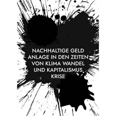 Nachhaltige Geld Anlage in den Zeiten von Klima Wandel und Kapitalismus Krise, Taschenbuch von Ph.D. Stefan Tippach, BoD – Books on Demand,