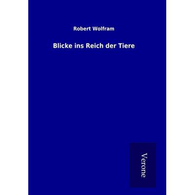 Blicke ins Reich der Tiere, Gebundene Ausgabe von Robert Wolfram, BoD - Books on Demand