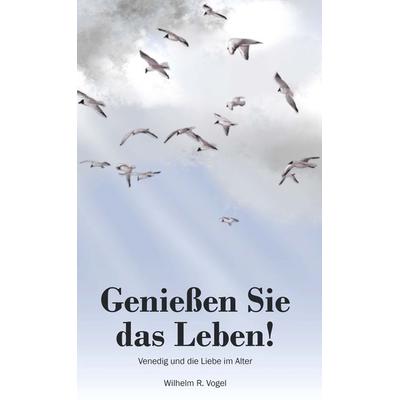 Genießen Sie das Leben!, Gebundene Ausgabe von Wilhelm R. Vogel, Buchschmiede, 978-3-99165-170-3