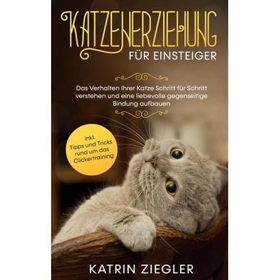 Katzenerziehung für Einsteiger: Das Verhalten Ihrer Katze Schritt für Schritt verstehen und eine liebevolle gegenseitige Bindung aufbauen - inkl.