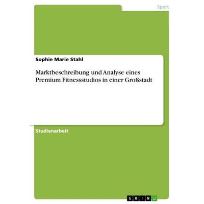 Marktbeschreibung und Analyse eines Premium Fitnessstudios in einer Großstadt, Taschenbuch von Sophie Marie Stahl, GRIN, 978-3-668-58499-0