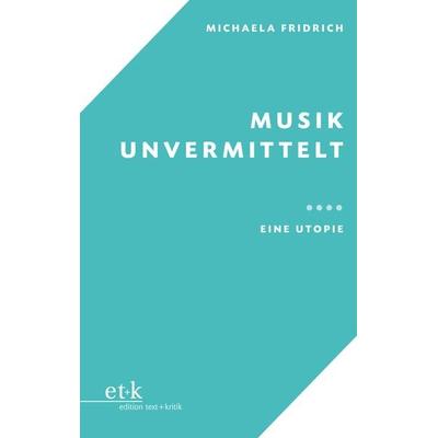 Musik unvermittelt, Taschenbuch von Michaela Fridrich, Edition text + kritik, 978-3-96707-738-4