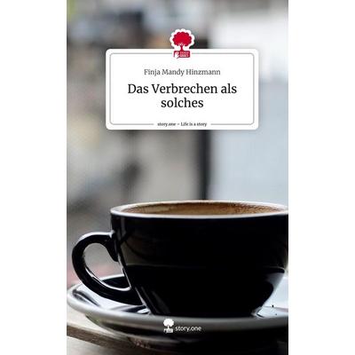 Das Verbrechen als solches. Life is a Story - story.one, Gebundene Ausgabe von Finja Mandy Hinzmann, Story.one publishing, 978-3-7108-6296-0