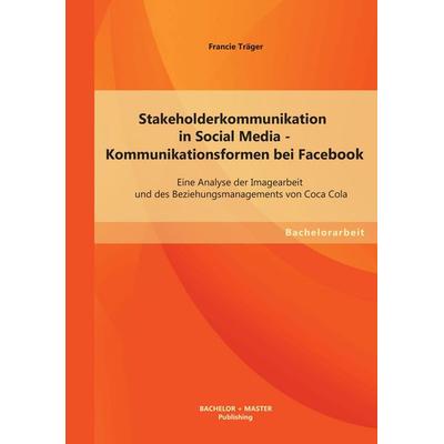 Stakeholderkommunikation in Social Media - Kommunikationsformen bei Facebook: Eine Analyse der Imagearbeit und des Beziehungsmanagements von Coca