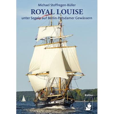 ROYAL LOUISE unter Segeln auf Berlin-Potsdamer Gewässern, Taschenbuch von Michael Stoffregen-Büller, Hendrik Bäßler verlag, berlin, 978-3-945880-56-2