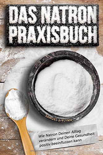 Flynn, Samuel J. - Das Natron Praxisbuch: 77 exklusive Praxistipps, wie Natron Deinen Alltag verändern und Deine Gesundheit positiv beeinflussen kann - Preis vom 15.10.2026 23:06:25 h
