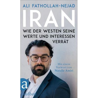 Iran – Wie der Westen seine Werte und Interessen verrät, Taschenbuch von Ali Fathollah-Nejad, Aufbau, 978-3-351-04249-3