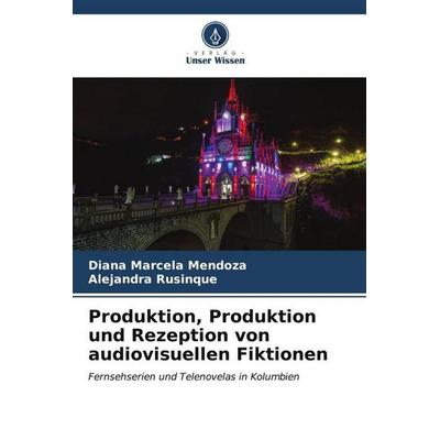 Produktion, Produktion und Rezeption von audiovisuellen Fiktionen, Taschenbuch von Diana Marcela Mendoza,Alejandra Rusinque, Verlag Unser Wissen,