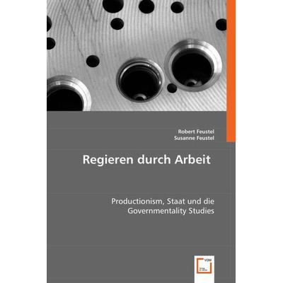 Feustel, R: Regieren durch Arbeit, Taschenbuch von Robert Feustel,Susanne Feustel, VDM, 978-3-8364-9564-6