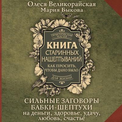 Kniga starinnyh nasheptyvaniy. Kak prosit'; chtoby dano bylo - Mariya Bykova,Olesya Velikorayskaya, Audio, 9785171763992