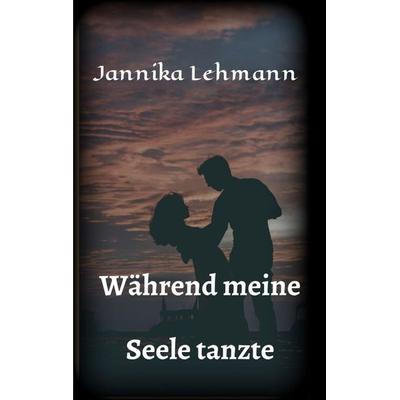 Während meine Seele tanzte, Taschenbuch von Jannika Lehmann, Tredition, 978-3-347-04933-8