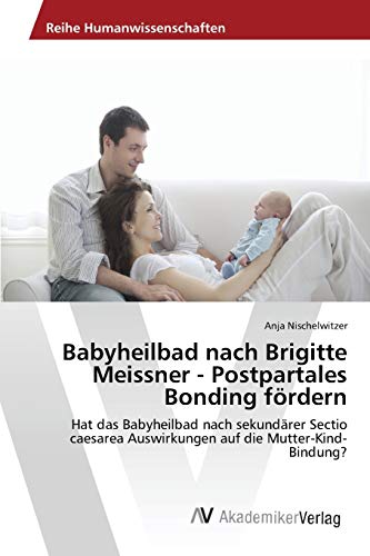 Anja Nischelwitzer - Babyheilbad nach Brigitte Meissner - Postpartales Bonding fördern: Hat das Babyheilbad nach sekundärer Sectio caesarea Auswirkungen auf die Mutter-Kind-Bindung? - Preis vom 10.10.2026 11:48:34 h