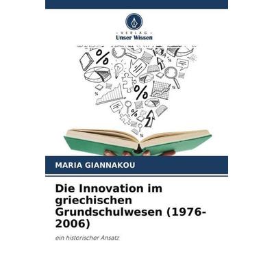 Die Innovation im griechischen Grundschulwesen (1976-2006), Taschenbuch von Maria Giannakou, Verlag Unser Wissen, 978-620-4-49626-9