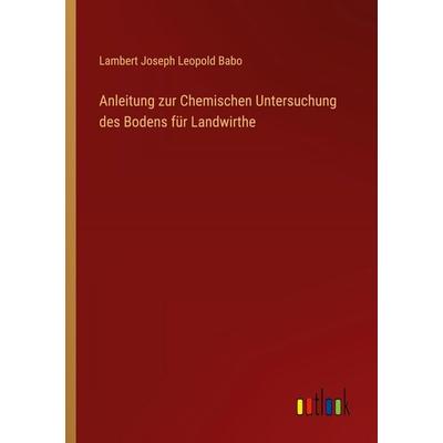 Anleitung zur Chemischen Untersuchung des Bodens für Landwirthe, Taschenbuch von Lambert Joseph Leopold Babo, Outlook, 978-3-368-55444-6