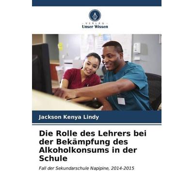 Die Rolle des Lehrers bei der Bekämpfung des Alkoholkonsums in der Schule, Taschenbuch von Jackson Kenya Lindy, Verlag Unser Wissen, 978-620-6-53210-1
