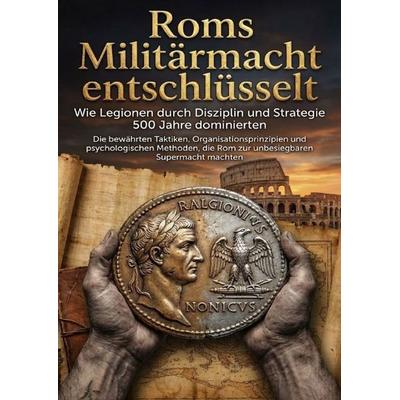 Roms Militärmacht entschlüsselt: Wie Legionen durch Disziplin und Strategie 500 Jahre dominierten, Taschenbuch von Moritz Lange, Epubli,