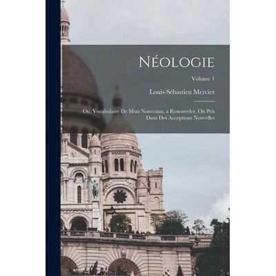 Néologie; ou, Vocabulaire de mots nouveaux, a renouveler, ou pris dans des acceptions nouvelles; Volume 1, Taschenbuch von Louis Sebastien Mercier,