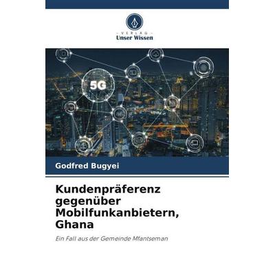 Kundenpräferenz gegenüber Mobilfunkanbietern, Ghana, Taschenbuch von Godfred Bugyei, Verlag Unser Wissen, 978-620-5-48098-4