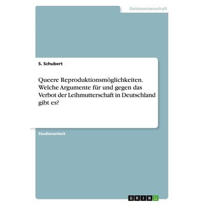 Queere Reproduktionsmöglichkeiten. Welche Argumente für und gegen das Verbot der Leihmutterschaft in Deutschland gibt es?, Taschenbuch von S.