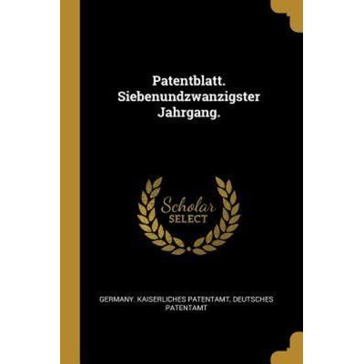 Patentblatt. Siebenundzwanzigster Jahrgang., Taschenbuch von Germany Kaiserliches Patentamt,Deutsches Patentamt, Creative Media Partners, LLC,