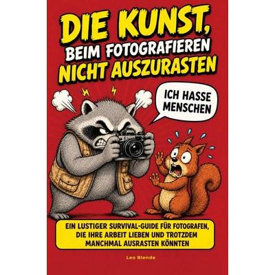 Die Kunst beim Fotografieren nicht auszurasten- Ein lustiger Survival-Guide für Fotografen, die ihre Arbeit lieben und trotzdem manchmal ausrasten