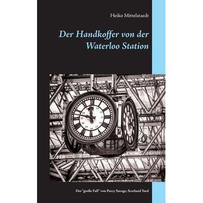 Der Handkoffer von der Waterloo Station, Taschenbuch von Heiko Mittelstaedt, BoD – Books on Demand, 978-3-7412-5382-9