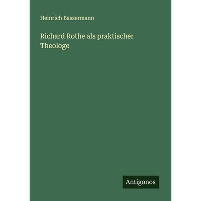 Richard Rothe als praktischer Theologe, Taschenbuch von Heinrich Bassermann, Antigonos Verlag, 978-3-563-19580-2