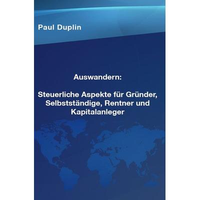 Auswandern Steuerliche Aspekte und Ratschläge für Selbstständige, Rentner und Kapitalanleger, Taschenbuch von Paul Dupin, Epubli, 978-3-7584-2025-2