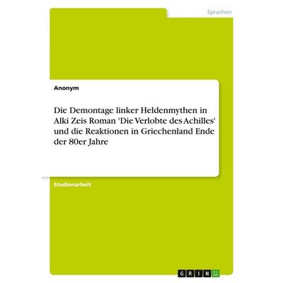 Die Demontage linker Heldenmythen in Alki Zeis Roman 'Die Verlobte des Achilles' und die Reaktionen in Griechenland Ende der 80er Jahre, Taschenbuch