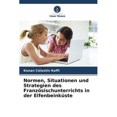 Normen, Situationen und Strategien des Französischunterrichts in der Elfenbeinküste, Taschenbuch von Konan Célestin Koffi, Verlag Unser Wissen,