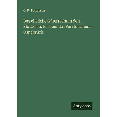 Das eheliche Güterrecht in den Städten u. Flecken des Fürstenthums Osnabrück, Taschenbuch von G. R. Peterssen, Antigonos Verlag, 978-3-386-17506-7