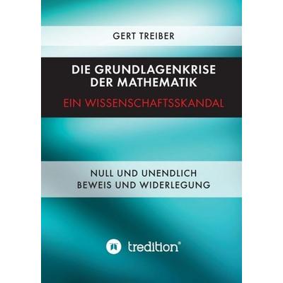 Die Grundlagenkrise der Mathematik - Ein Wissenschaftsskandal, Gebundene Ausgabe von Gert Treiber, Tredition, 978-3-8495-9010-9