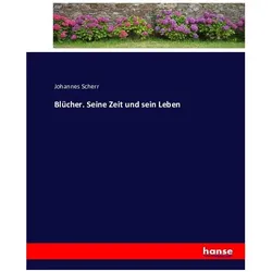 Blücher. Seine Zeit und sein Leben, Belletristik von Johannes Scherr