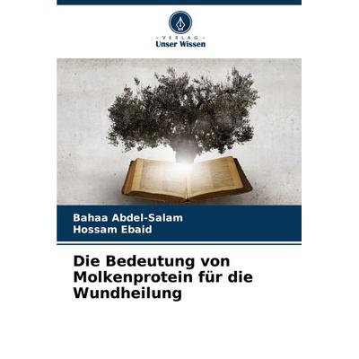 Die Bedeutung von Molkenprotein für die Wundheilung, Taschenbuch von Bahaa Abdel-salam,Hossam Ebaid, Verlag Unser Wissen, 978-620-6-66852-7
