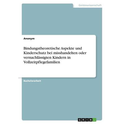 Bindungstheoretische Aspekte und Kinderschutz bei misshandelten oder vernachlässigten Kindern in Vollzeitpflegefamilien, Taschenbuch von Anonymous,