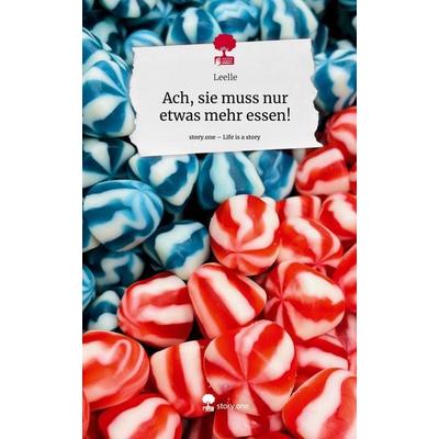 Ach, sie muss nur etwas mehr essen!. Life is a Story - story.one, Gebundene Ausgabe von Leelle, Storylution, 978-3-7115-5068-2