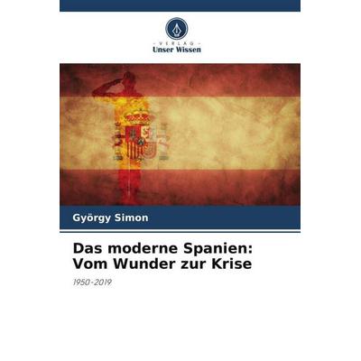 Das moderne Spanien: Vom Wunder zur Krise, Taschenbuch von György Simon, Verlag Unser Wissen, 978-620-5-06081-0